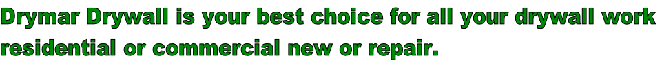 Drymar Drywall is your best choice for all your drywall work  residential or commercial new or repair.