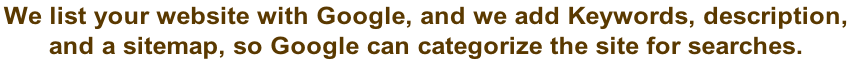 We list your website with Google, and we add Keywords, description,  and a sitemap, so Google can categorize the site for searches.