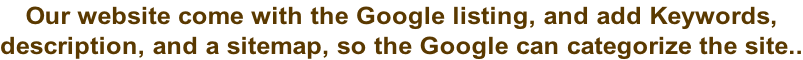 Our website come with the Google listing, and add Keywords,  description, and a sitemap, so the Google can categorize the site..